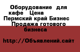 Оборудование  для кафе › Цена ­ 200 000 - Пермский край Бизнес » Продажа готового бизнеса   